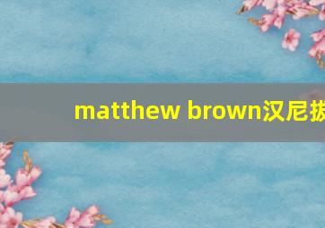 matthew brown汉尼拔